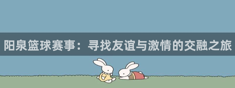 易游体育官网登录入口下载手机版：阳泉篮球赛事：寻找友谊与激情