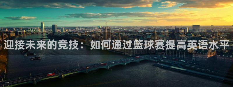 易游体育客服电话：迎接未来的竞技：如何通过篮球赛提高英语水平